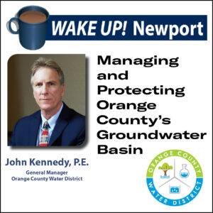 August Wake Up! Newport - Managing and Protecting Orange County’s Groundwater Basin with John Kennedy - GM of Orange County Water District